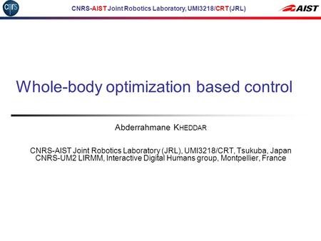 CNRS-AIST Joint Robotics Laboratory, UMI3218/CRT (JRL) Whole-body optimization based control Abderrahmane K HEDDAR CNRS-AIST Joint Robotics Laboratory.