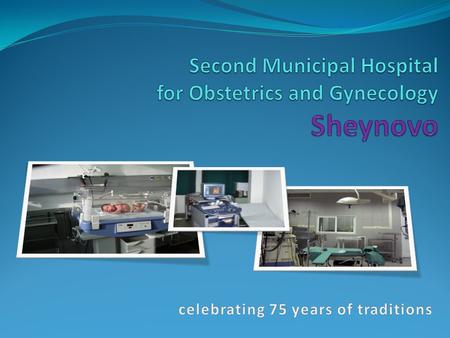 Sheynovo hospital Second Municipal Hospital for Obstetrics and Gynecology “Sheynovo” Plc. celebrates 75 years of traditions, high professionalism and.