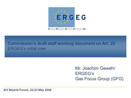 Commission’s draft staff working document on Art. 22 ERGEG’s initial view Mr. Joachim Gewehr ERGEG’s Gas Focus Group (GFG) XIV Madrid Forum, 22-23 May.