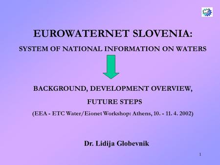 1 EUROWATERNET SLOVENIA: SYSTEM OF NATIONAL INFORMATION ON WATERS BACKGROUND, DEVELOPMENT OVERVIEW, FUTURE STEPS (EEA - ETC Water/Eionet Workshop: Athens,