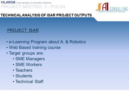 VILAROB VILAROB Virtual Laboratory for Automation & Robotics PROJECT ISAR PROJECT ISAR e-Learning Program about A. & Robotics Web Based training course.