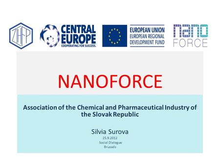 NANOFORCE Association of the Chemical and Pharmaceutical Industry of the Slovak Republic Silvia Surova 25.9.2012 Social Dialogue Brussels.