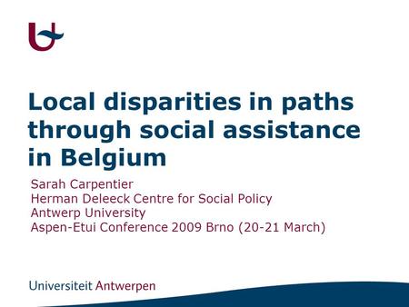 Local disparities in paths through social assistance in Belgium Sarah Carpentier Herman Deleeck Centre for Social Policy Antwerp University Aspen-Etui.