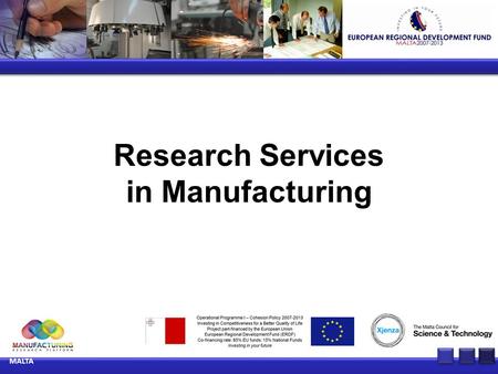 Research Services in Manufacturing MALTA. Improvements in manufacturing processes through advanced ICT techniques Key Experts:Dr Ernest Cachia Dr John.