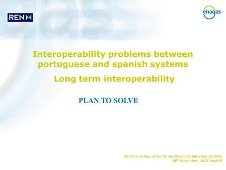 Interoperability problems between portuguese and spanish systems Long term interoperability PLAN TO SOLVE 5th IG meeting of South Gas Regional Initiative.