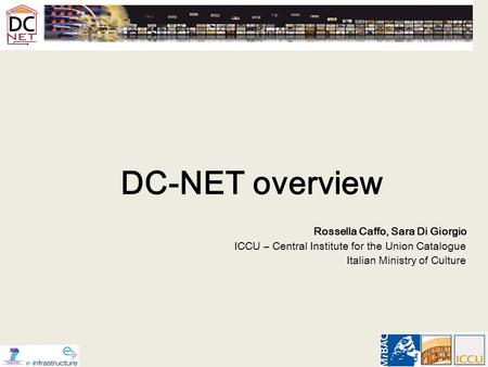 DC-NET overview Rossella Caffo, Sara Di Giorgio ICCU – Central Institute for the Union Catalogue Italian Ministry of Culture.