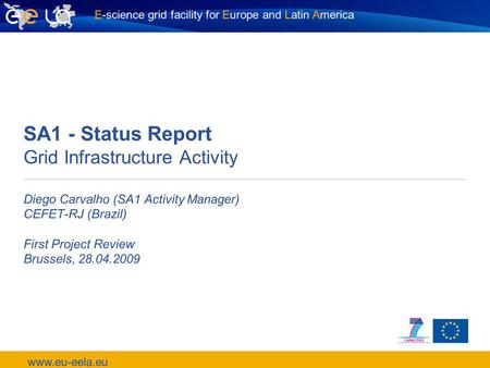 E-science grid facility for Europe and Latin America www.eu-eela.eu SA1 - Status Report Grid Infrastructure Activity Diego Carvalho (SA1 Activity Manager)