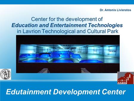 Edutainment Development Center Center for the development of Education and Entertainment Technologies in Lavrion Technological and Cultural Park Dr. Antonis.