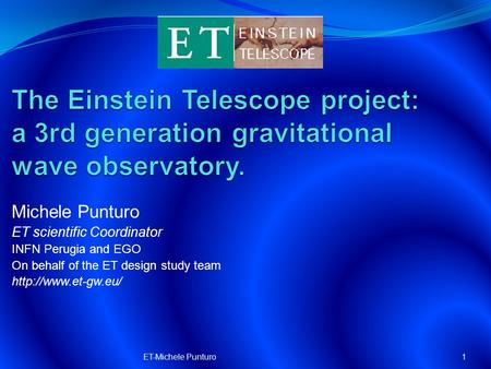 Michele Punturo ET scientific Coordinator INFN Perugia and EGO On behalf of the ET design study team  1ET-Michele Punturo.