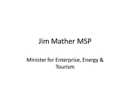 Jim Mather MSP Minister for Enterprise, Energy & Tourism.