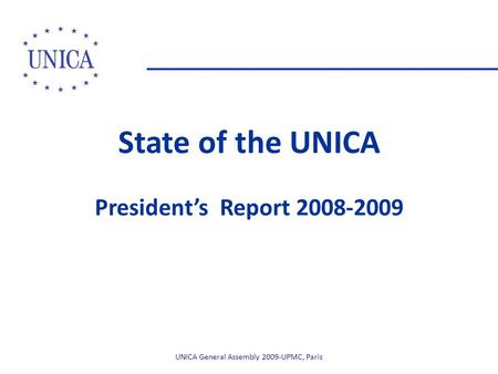 State of the UNICA President’s Report 2008-2009 UNICA General Assembly 2009-UPMC, Paris.