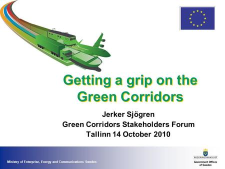 Ministry of Enterprise, Energy and Communications Sweden Getting a grip on the Green Corridors Jerker Sjögren Green Corridors Stakeholders Forum Tallinn.