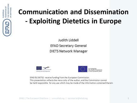 Communication and Dissemination - Exploiting Dietetics in Europe Judith Liddell EFAD Secretary General DIETS Network Manager EFAD | The European Dietitians.