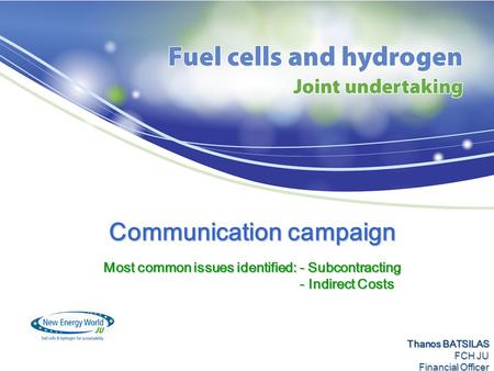 Communication campaign Most common issues identified: - Subcontracting - Indirect Costs - Indirect Costs Thanos BATSILAS FCH JU Financial Officer.