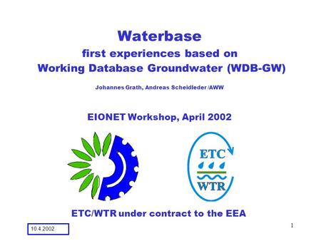 7.2.2001 10.4.2002 1 Waterbase first experiences based on Working Database Groundwater (WDB-GW) Johannes Grath, Andreas Scheidleder /AWW EIONET Workshop,