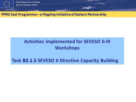 This Programme is funded by the European Union PPRD East Programme – a Flagship Initiative of Eastern Partnership Activities implemented for SEVESO II-III.