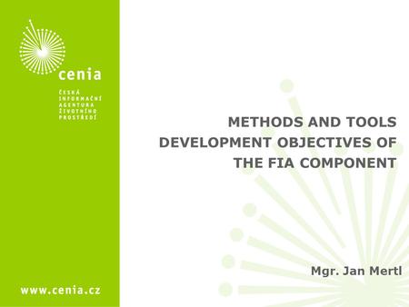 Mgr. Jan Mertl METHODS AND TOOLS DEVELOPMENT OBJECTIVES OF THE FIA COMPONENT.