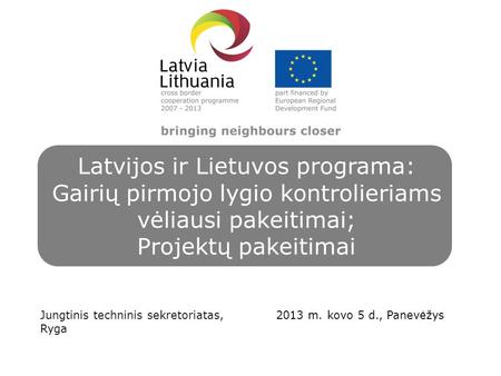 Latvijos ir Lietuvos programa: Gairių pirmojo lygio kontrolieriams vėliausi pakeitimai; Projektų pakeitimai Jungtinis techninis sekretoriatas, Ryga 2013.