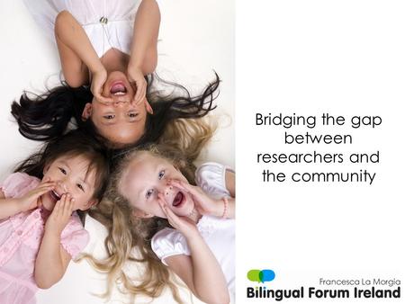 Bridging the gap between researchers and the community Francesca La Morgia.