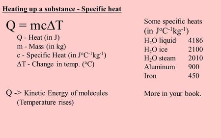 Heating up a substance - Specific heat Q = mc  T Q - Heat (in J) m - Mass (in kg) c - Specific Heat (in J o C -1 kg -1 )  T - Change in temp. ( o C)