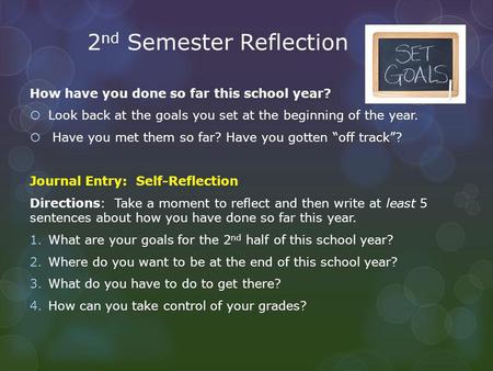 2 nd Semester Reflection How have you done so far this school year?  Look back at the goals you set at the beginning of the year.  Have you met them.