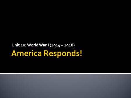 Unit 10: World War I (1914 – 1918).  Aug. 1914 – “Remain neutral in thought as well as in action.”  Americans were shocked by European events & violence.