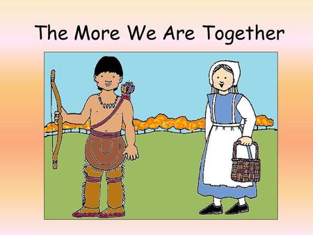 The More We Are Together. The more we together, the happier we’ll be. Cause your are my. And my are your. The more we together, the happier we’ll be !