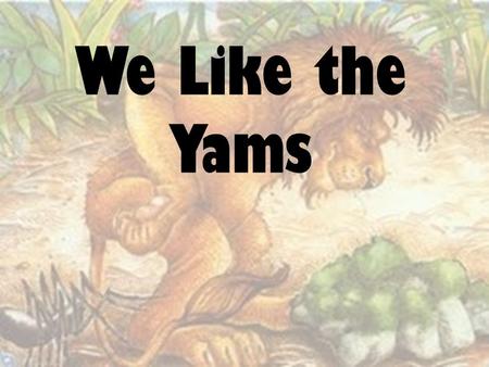 We Like the Yams (hold shovel by handle and move it L R L R) We like the yams. (stop moving shovel/set it on floor on “That’s) That’s all we can say.