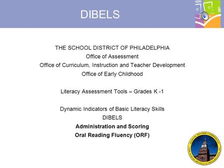 © 2007, Dynamic Measurement Group DIBELS THE SCHOOL DISTRICT OF PHILADELPHIA Office of Assessment Office of Curriculum, Instruction and Teacher Development.