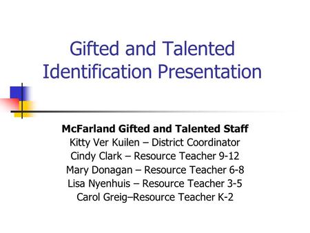 Gifted and Talented Identification Presentation McFarland Gifted and Talented Staff Kitty Ver Kuilen – District Coordinator Cindy Clark – Resource Teacher.