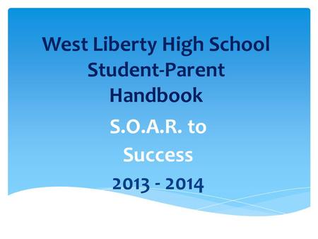 West Liberty High School Student-Parent Handbook S.O.A.R. to Success 2013 - 2014.