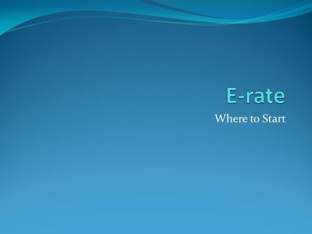 Where to Start. The E-rate Process ESL470 486 Utiliites Tools BEARs SPIs 471 Review Process Audits Site Visits Tech Plan RALs FCDL.