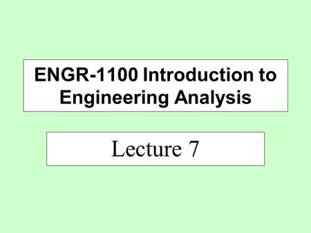 Lecture 7 ENGR-1100 Introduction to Engineering Analysis.