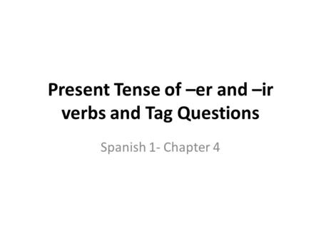 Present Tense of –er and –ir verbs and Tag Questions