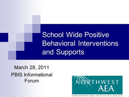 School Wide Positive Behavioral Interventions and Supports March 28, 2011 PBIS Informational Forum.