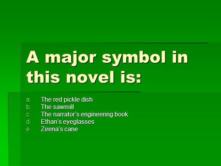 A major symbol in this novel is: a.The red pickle dish b.The sawmill c.The narrator’s engineering book d.Ethan’s eyeglasses e.Zeena’s cane.