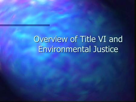 Overview of Title VI and Environmental Justice. n Title VI Legislation and Regulations n Current Transportation Laws n Environmental Justice Executive.