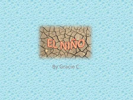 By Gracie C.. El Niño is a rising in Earth’s oceans temperature over by South America. No one really knows what causes it, but scientists think it might.