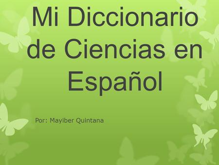 Mi Diccionario de Ciencias en Español Por: Mayiber Quintana.