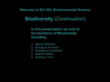 Welcome to SCI 204, Environmental Science Biodiversity (Continuation) In this presentation we look at the dynamics of Biodiversity including 1.Natual Selection.