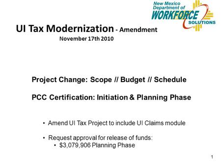 1 UI Tax Modernization - Amendment November 17th 2010 Project Change: Scope // Budget // Schedule PCC Certification: Initiation & Planning Phase Amend.