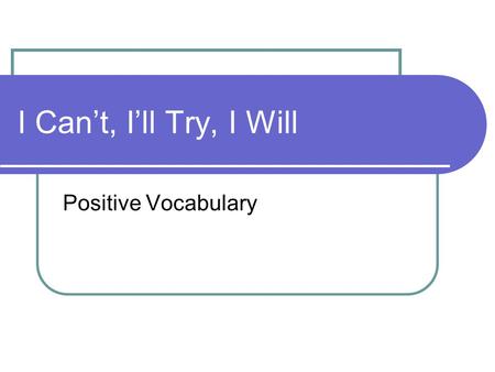 I Can’t, I’ll Try, I Will Positive Vocabulary. Grant me the…..(saying) Grant me the serenity to accept the things I cannot change, The courage to change.