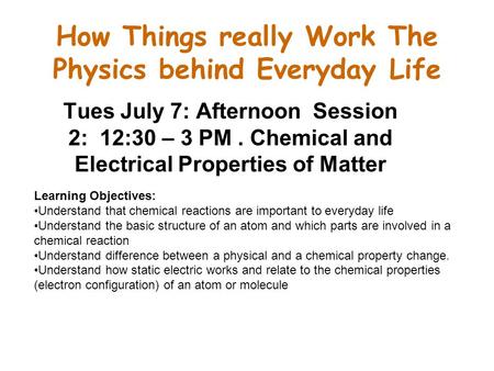 How Things really Work The Physics behind Everyday Life Tues July 7: Afternoon Session 2: 12:30 – 3 PM. Chemical and Electrical Properties of Matter Learning.