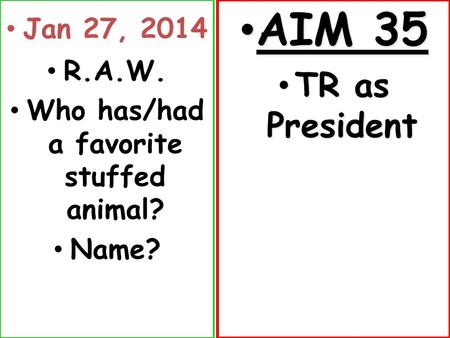 Jan 27, 2014 R.A.W. Who has/had a favorite stuffed animal? Name? AIM 35 AIM 35 TR as President TR as President.