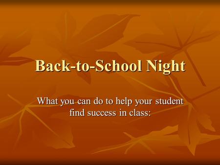 Back-to-School Night What you can do to help your student find success in class: