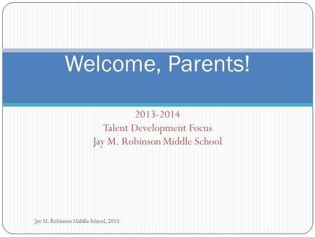 2013-2014 Talent Development Focus Jay M. Robinson Middle School Jay M. Robinson Middle School, 2013 Welcome, Parents!