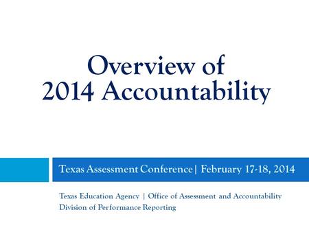 Texas Assessment Conference| February 17-18, 2014 Texas Education Agency | Office of Assessment and Accountability Division of Performance Reporting Overview.