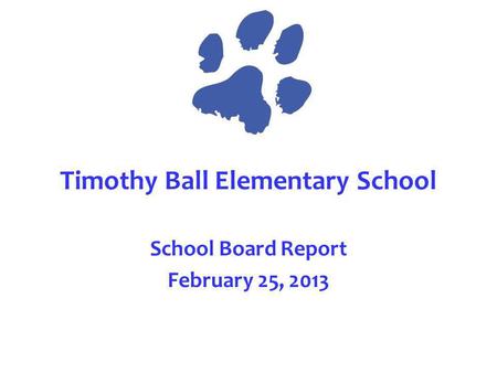 Timothy Ball Elementary School School Board Report February 25, 2013.