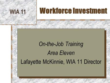 Workforce Investment WIA 11 On-the-Job Training Area Eleven Lafayette McKinnie, WIA 11 Director On-the-Job Training Area Eleven Lafayette McKinnie, WIA.