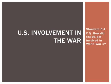 Standard 5.4 E.Q. How did the US get involved in World War 1? U.S. INVOLVEMENT IN THE WAR.